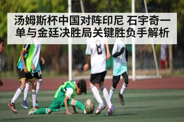 汤姆斯杯中国对阵印尼 石宇奇一单与金廷决胜局关键胜负手解析