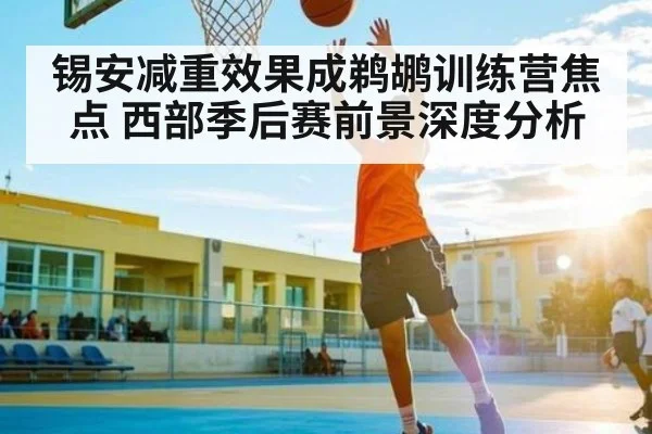 锡安减重效果成鹈鹕训练营焦点 西部季后赛前景深度分析