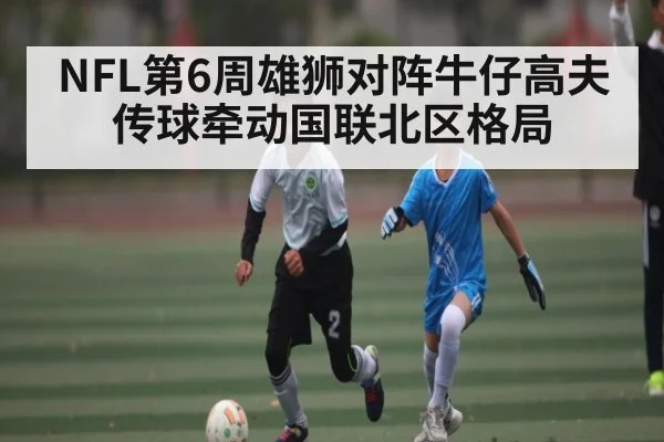 NFL第6周雄狮对阵牛仔高夫传球牵动国联北区格局