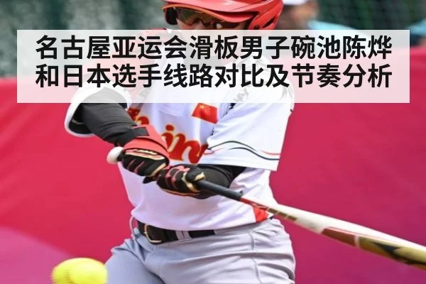 名古屋亚运会滑板男子碗池陈烨和日本选手线路对比及节奏分析