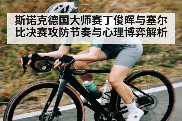斯诺克德国大师赛丁俊晖与塞尔比决赛攻防节奏与心理博弈解析